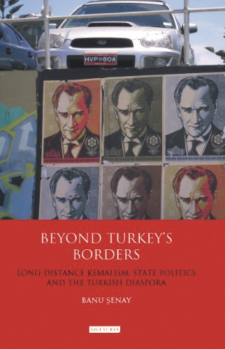 Beyond Turkey's Borders Long-distance Kemalism State Politics and the Turkish