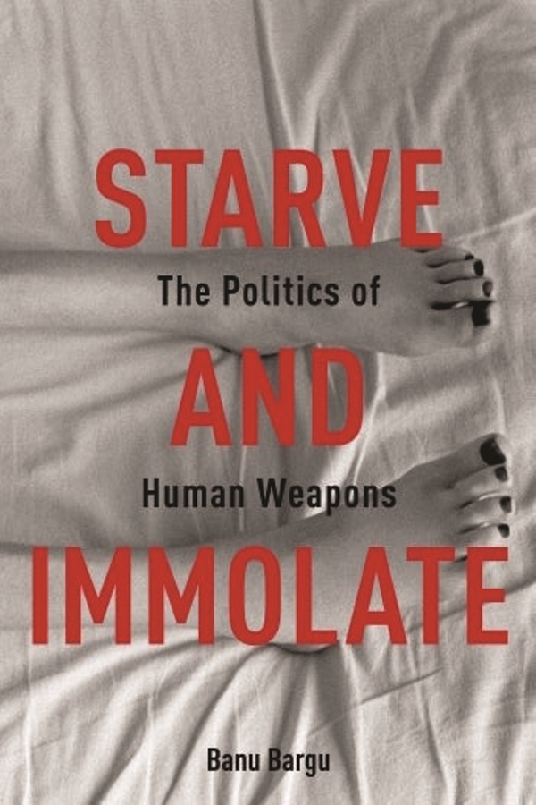 Starve and Immolate The Politics of Human Weapons