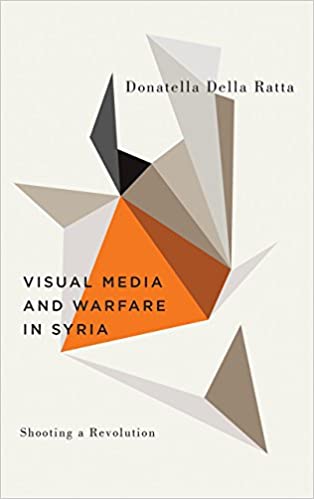 Shooting a Revolution Visual Media and Warfare in Syria