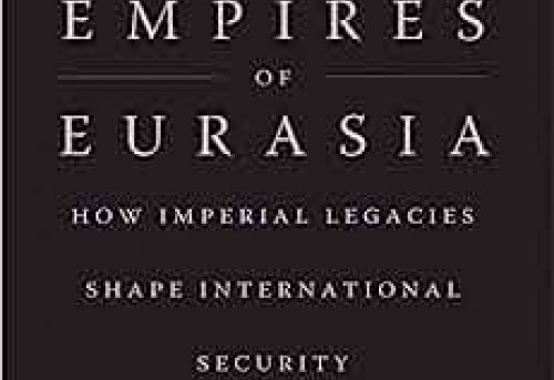 Empires of Eurasia How Imperial Legacies Shape International Security